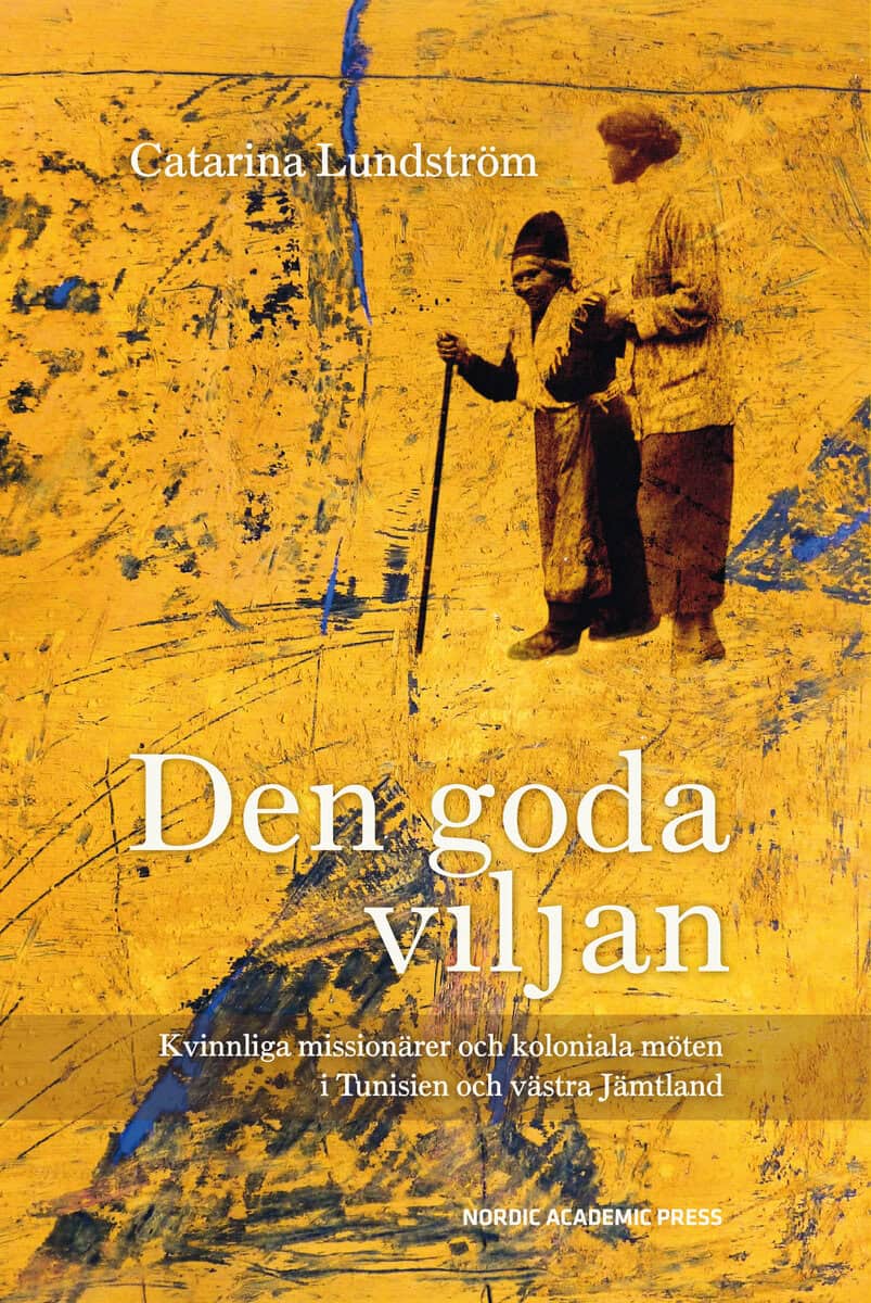 Catarina Lundström : Den goda viljan : kvinnliga missionärer och koloniala möten i Tunisien och västra Jämtland