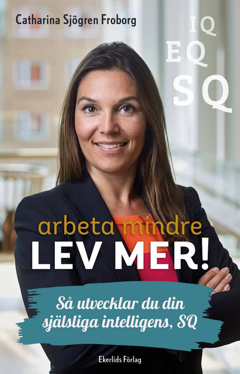 Catharina Sjögren Froborg : Arbeta mindre lev mer! : så utvecklar du din själsliga intelligens, SQ