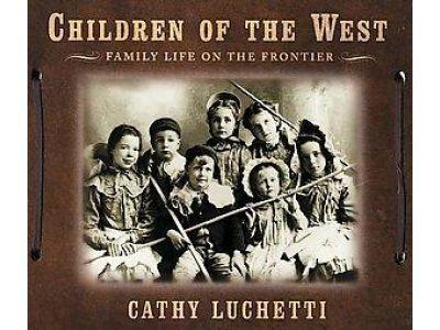 Cathy Luchetti : Children of the west. Family life on the frontier