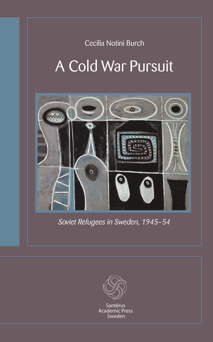 Cecilia Notini Burch : A cold war pursuit : Soviet refugees in Sweden 1945-54