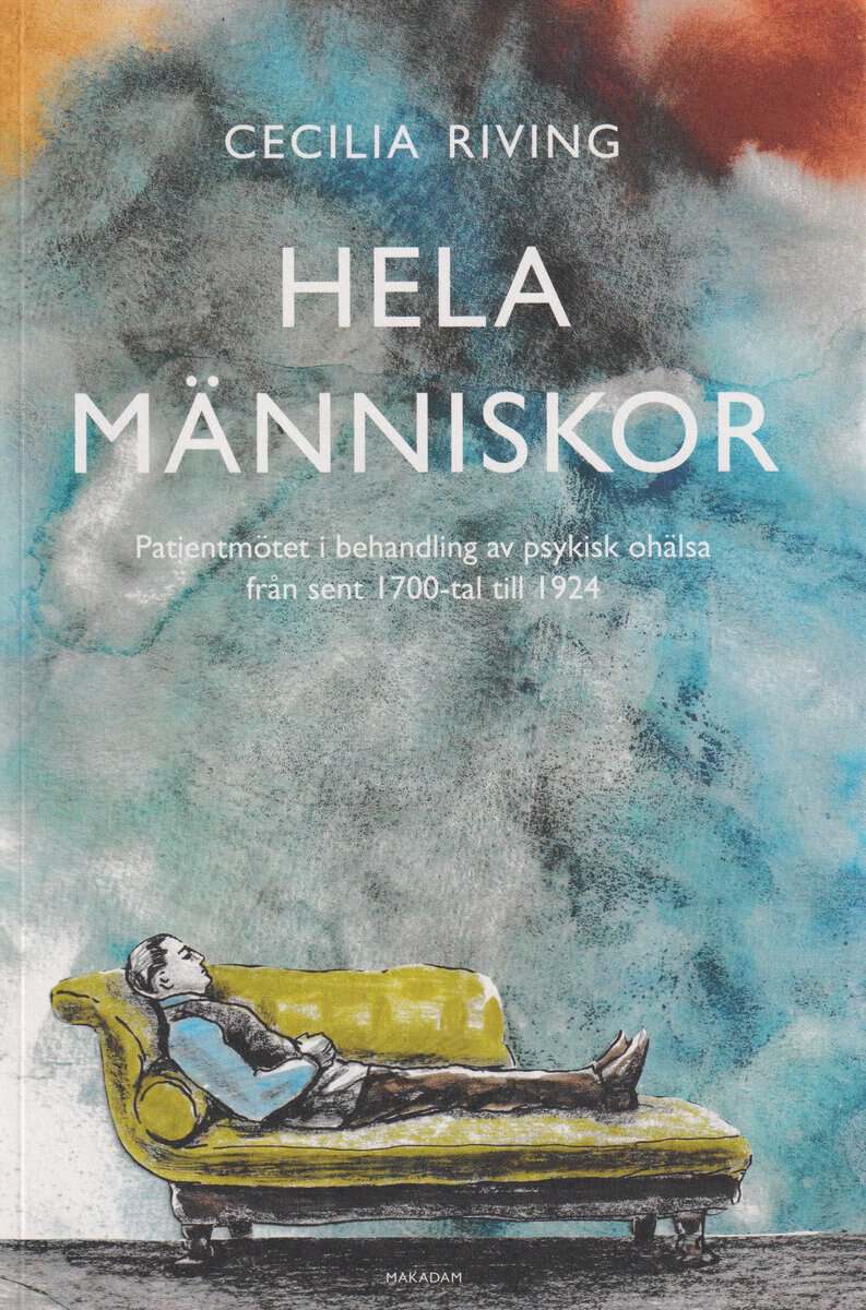 Cecilia Riving : Hela människor : patientmötet i behandling av psykisk ohälsa från sent 1700 till 1924