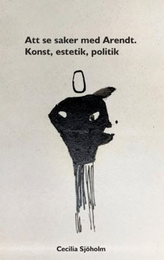 Cecilia Sjöholm : Att se saker med Arendt : konst, estetik, politik