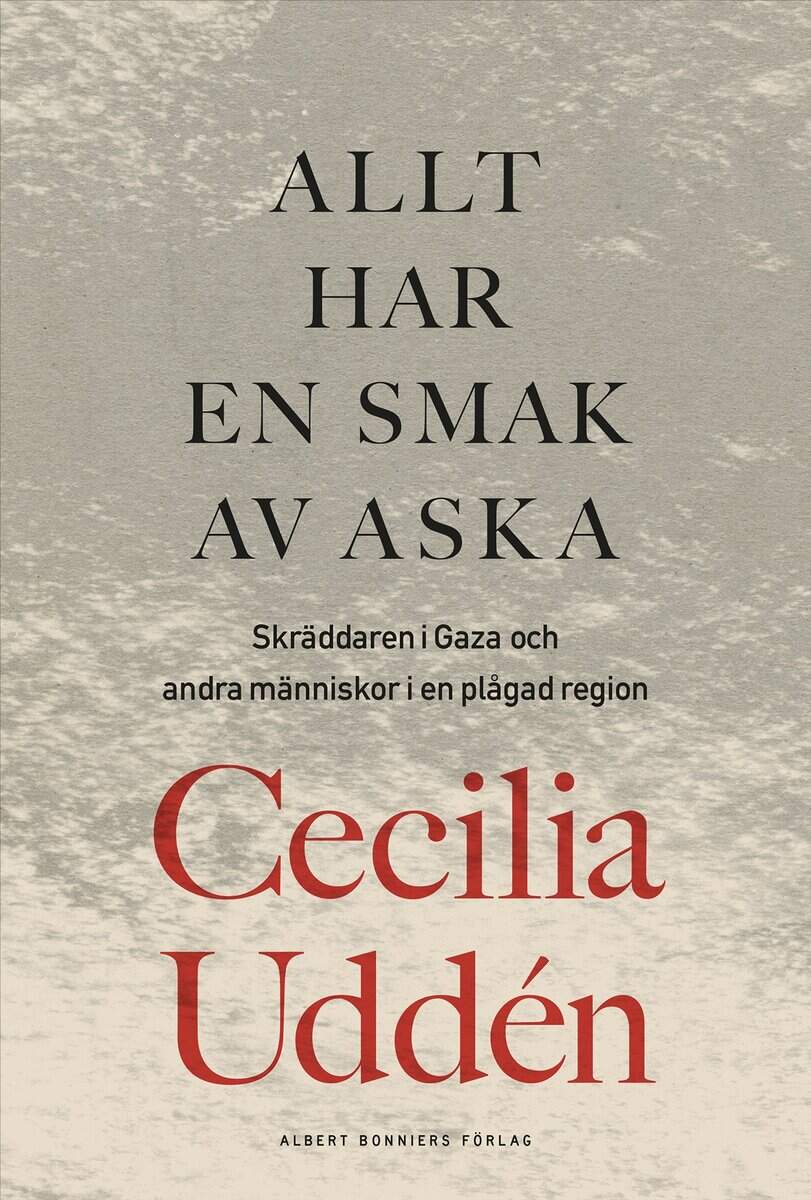 Cecilia Uddén : Allt har en smak av aska : skräddaren i Gaza och andra människor i en plågad region