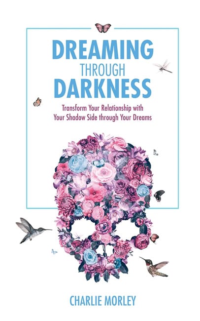 Charlie Morley : Dreaming through darkness - shine light into the shadow to live the life of