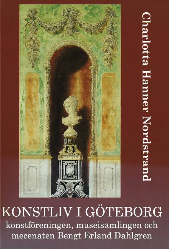 Charlotta Hanner Nordstrand : Konstliv i Göteborg : konstföreningen, museisamlingen och mecenaten Bengt Erland Dahlgren