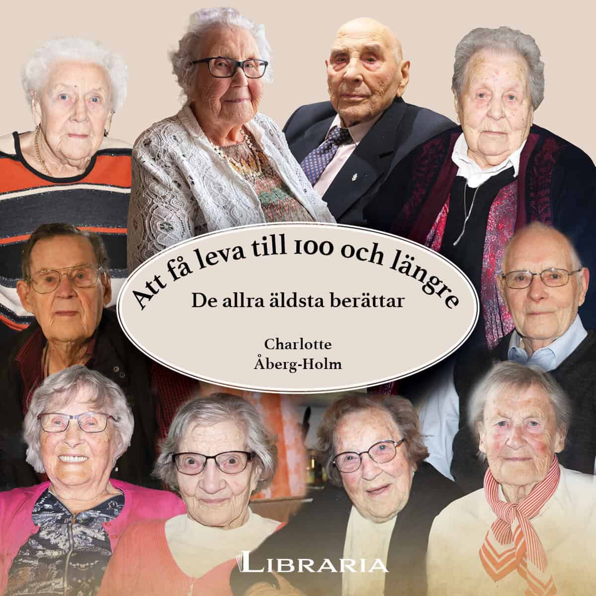 Charlotte Åberg-Holm : Att få leva till 100 och längre : de allra äldsta berättar