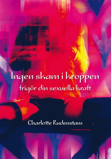 Charlotte Rudenstam : Ingen skam i kroppen : frigör din sexuella kraft