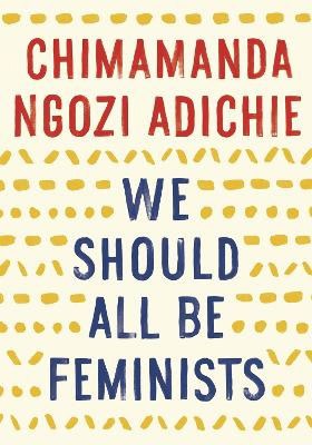 Chimamanda Ngozi Adichie : We Should All Be Feminists