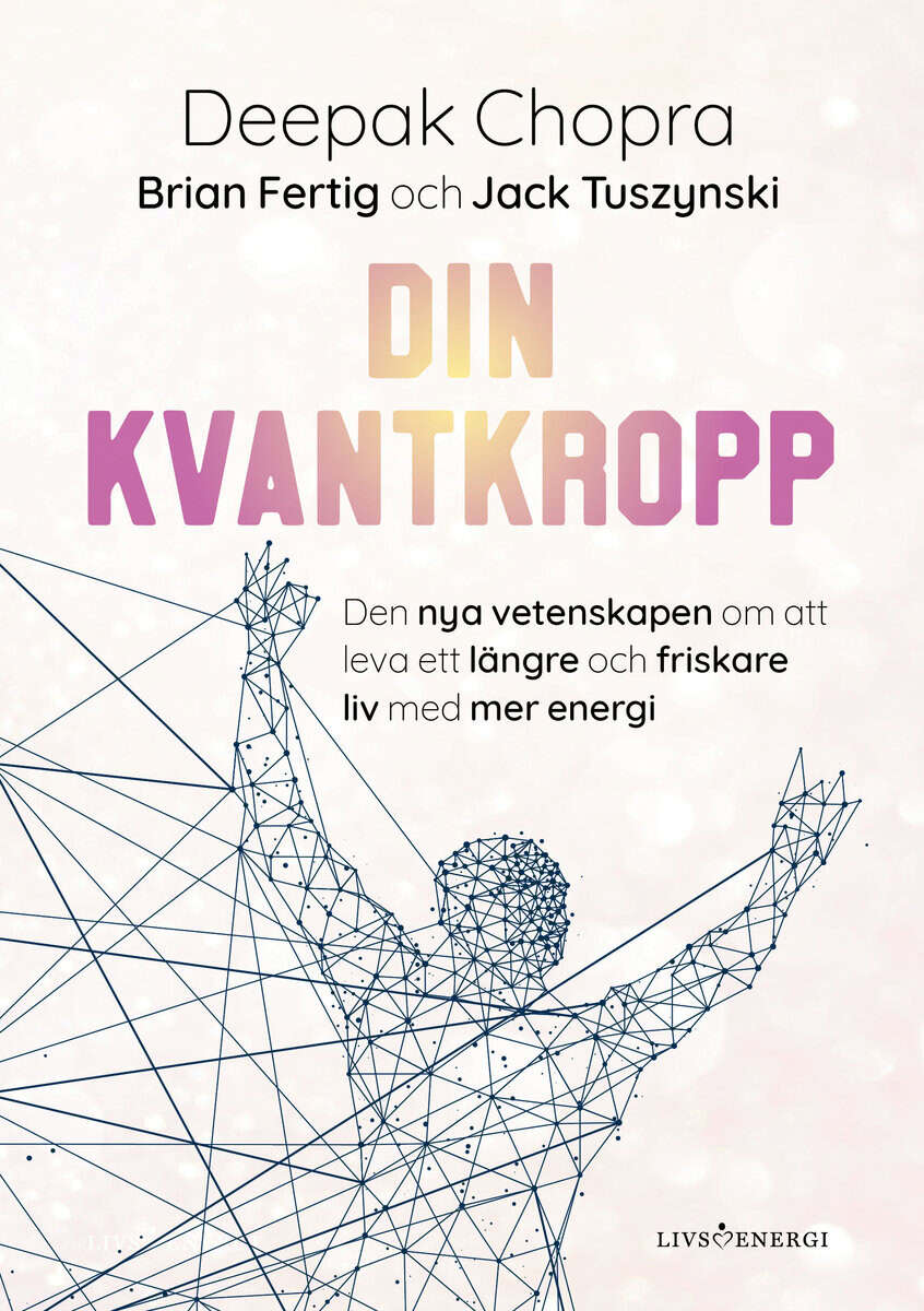 Chopra, Deepak ; Tuszynski, Jack ; Fertig, Brian : Din kvantkropp : den nya vetenskapen om att leva ett längre och friskare liv med mer energi