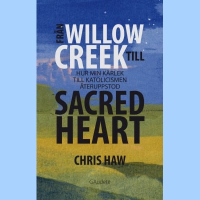 Chris Haw : Från Willow Creek till sacred heart : hur min kärlek till katolicismen återuppstod