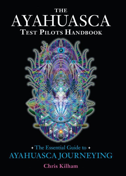 Chris Kilham : Ayahuasca test pilots handbook - the essential guide to ayahuasca journeyin