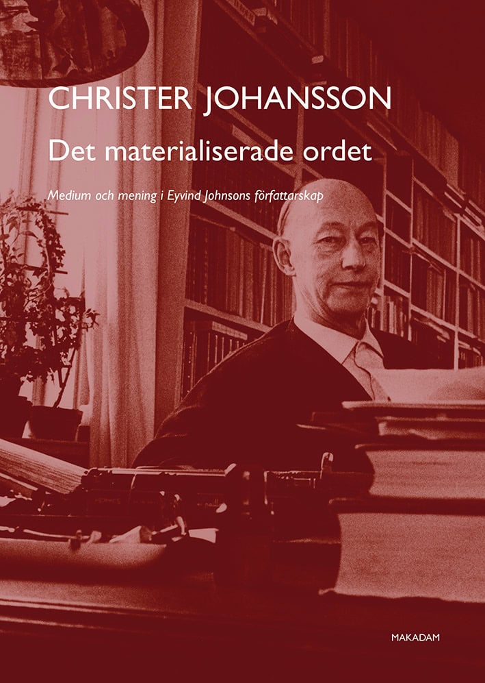 Christer Johansson : Det materialiserade ordet : medium och mening i Eyvind Johnsons författarskap