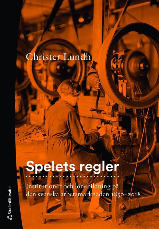 Christer Lundh : Spelets regler : institutioner och lönebildning på den svenska arbetsmarknaden 1850-2018