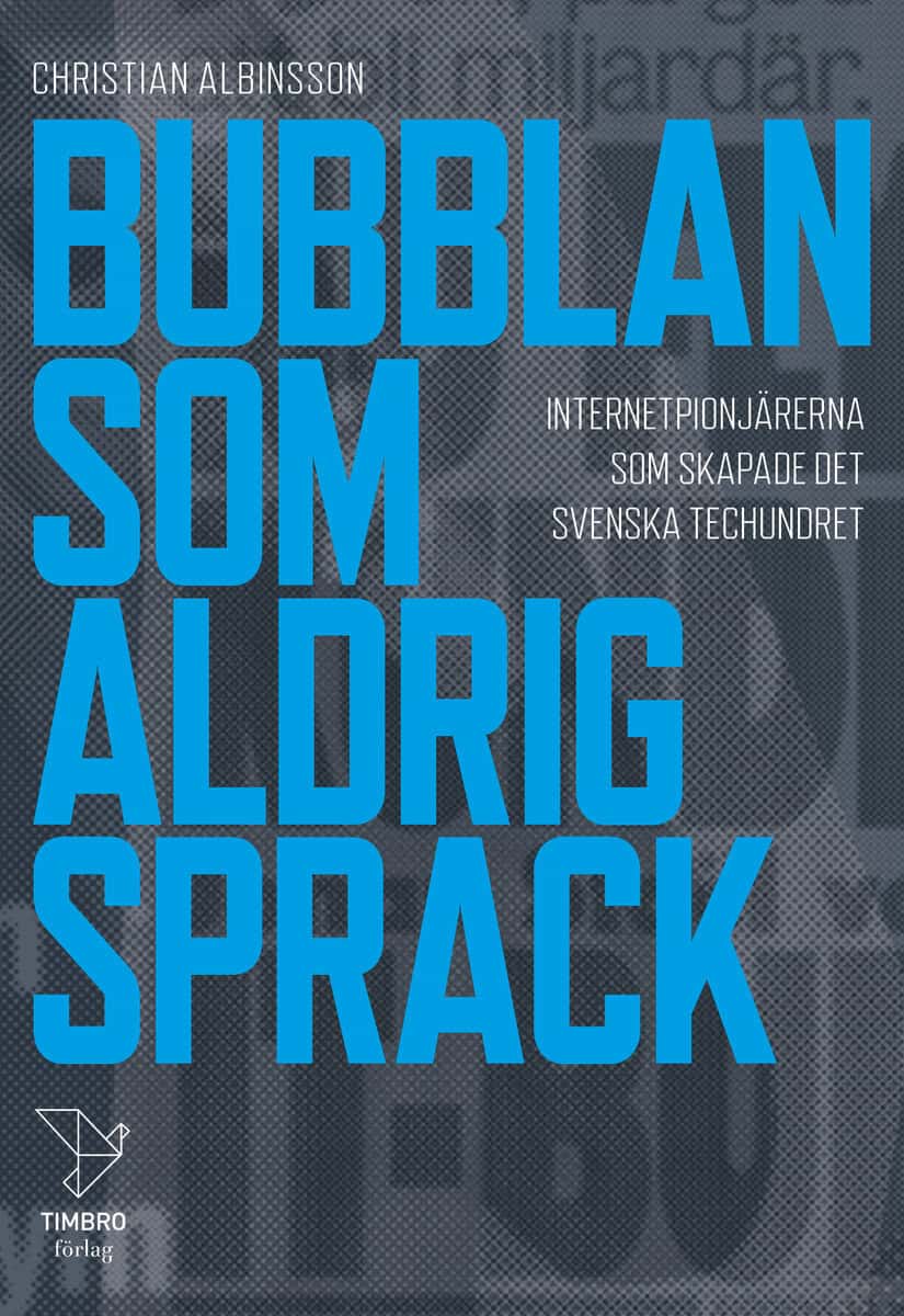 Christian Albinsson : Bubblan som aldrig sprack : internetpionjärerna som skapade det svenska techundret