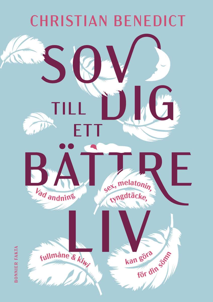 Christian Benedict : Sov dig till ett bättre liv : vad andning, sex, melatonin, tyngdtäcke, fullmåne och kiwi kan göra för din sömn