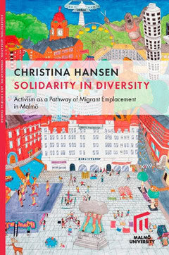 Christina Hansen : Solidarity in diversity : activism as a pathway of migrant emplacement in Malmö