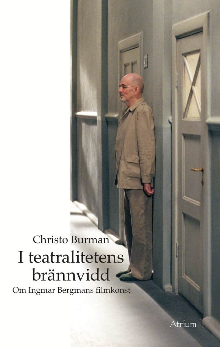Christo Burman : I teatralitetens brännvidd - Om Ingmar Bergmans filmkonst