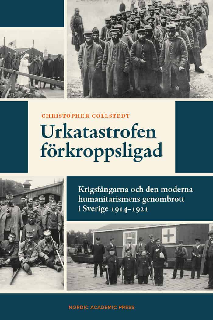 Christopher Collstedt : Urkatastrofen förkroppsligad : krigsfångarna och den moderna humanitarismens genombrott i Sverige 1914-1921