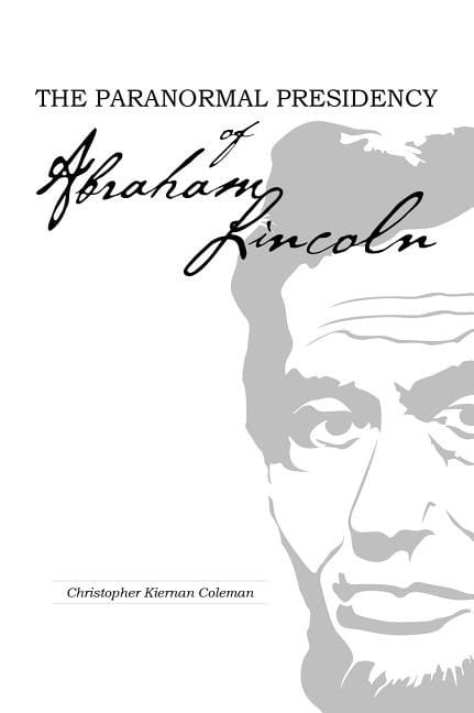 Christopher Kiernan Coleman : The Paranormal Presidency Of Abraham Lincoln