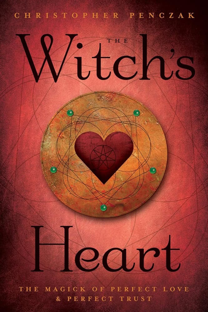 Christopher Penczak : The Witch's Heart: The Magick of Perfect Love & Perfect Trust