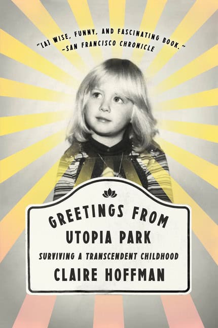 Claire Hoffman : Greetings from Utopia Park: Surviving a Transcendent Childhood