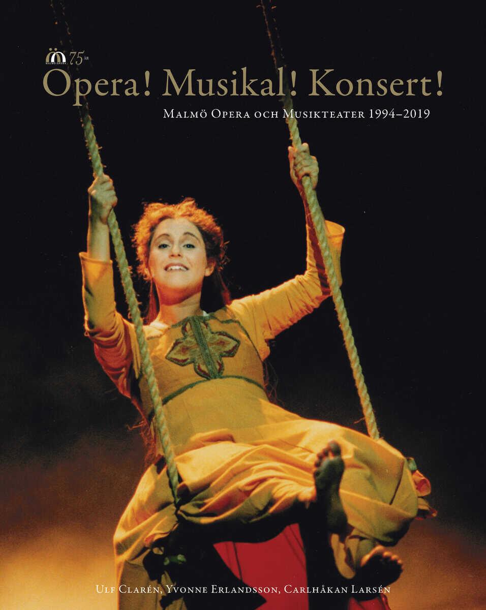 Clarén, Ulf ; Erlandsson, Yvonne ; Larsén, Carlhåkan : Opera! Musikal! Konsert! : Malmö Opera och Musikteater 1994-2019