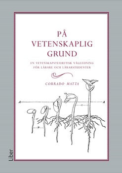 Corrado Matta : På vetenskaplig grund : en vetenskapsteoretisk vägledning för lärare och lärarstudenter