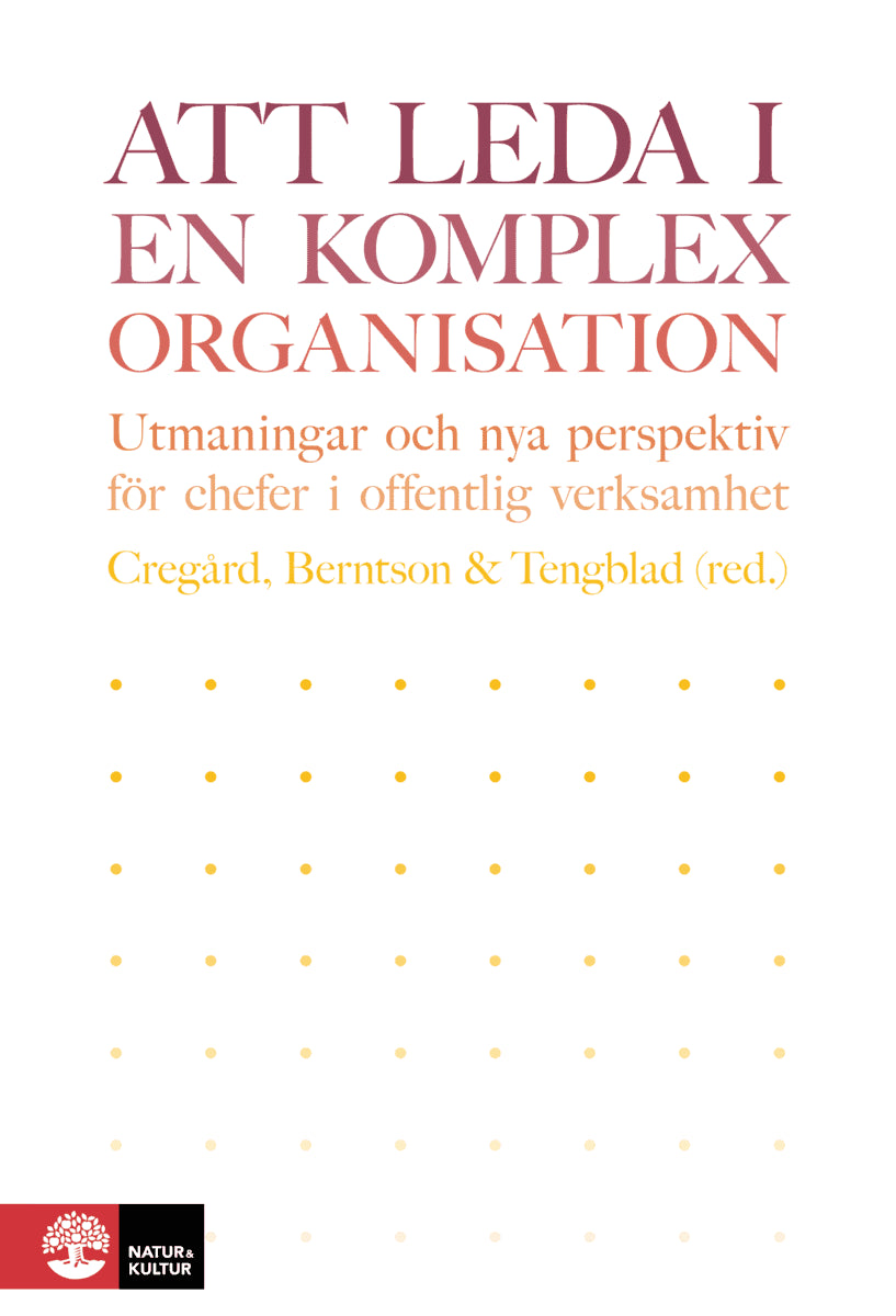 Cregård, Anna ; Berntson, Erik ; Tengblad, Stefan ; Andersson, Pia ; Bejerot, Eva ; Björk, Lisa ; Bååthe, Fredrik ; Cäker, Mikael ; Dellve, Lotta ; Eriksson, Nomie ; Forsberg Kankkunen, Tina ; Grafström, Maria ; Härenstam, Annika ; Lindgren, Hans ; Oudhuis, Margareta ; Siverbo, Sven ; Stengård, Johanna ; Thelander, Sabrina ; Wikström, Ewa ; Åkesson, Johan : Att leda i en komplex organisation