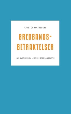Crister Mattsson : Bredbandsbetraktelser : hur Sverige blev ledande bredbandsland