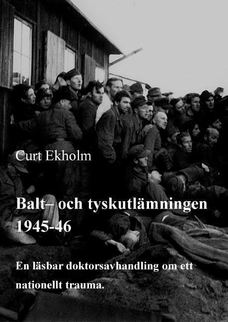 Curt Ekholm : Balt- och tyskutlämningen 1945-46 : en läsbar doktorsavhandling om ett nationellt trauma