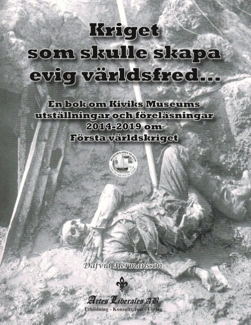 Dafvid Hermansson : Kriget som skulle skapa evig världsfred : en bok om Kiviks Museums utställningar och föreläsningar 2014 - 2019 om första världskriget