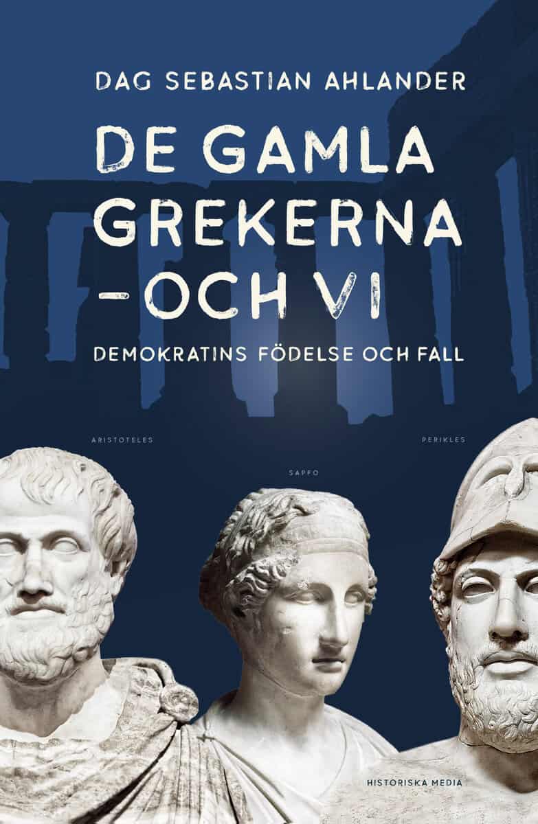 Dag Sebastian Ahlander : De gamla grekerna - och vi : Demokratins födelse och fall