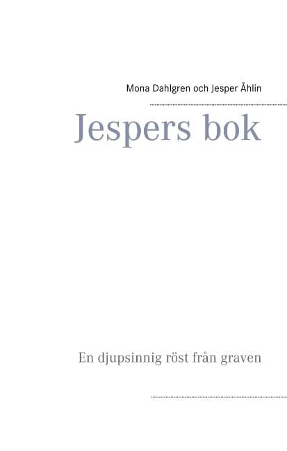 Dahlgren, Mona ; Åhlin, Jesper : Jespers bok : en djupsinnig röst från graven