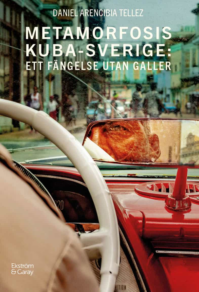 Daniel Arencibia Tellez : Metamorfosis Kuba-Sverige : ett fängelse utan galler