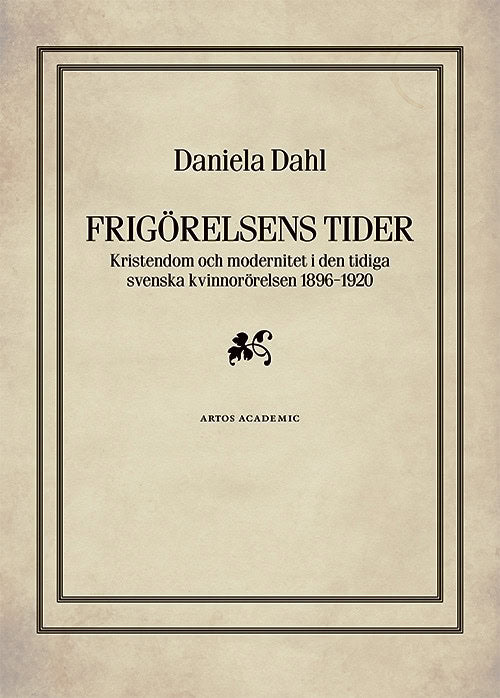 Daniela Dahl : Frigörelsens tider : kristendom och modernitet i den tidiga svenska kvinnorörelsen 1896-1920