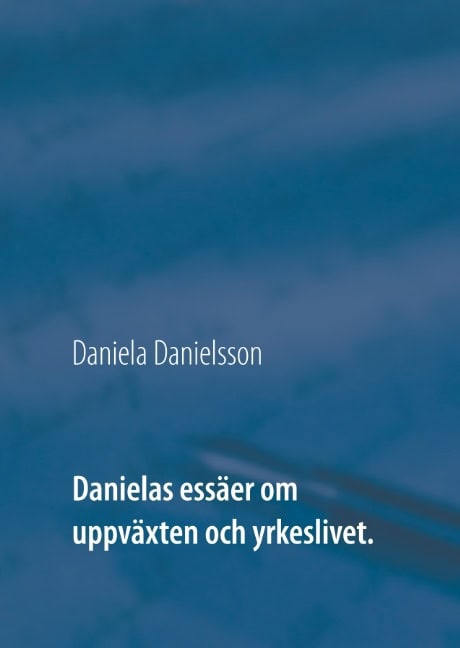 Daniela Danielsson : Danielas essäer om uppväxten och yrkeslivet. :