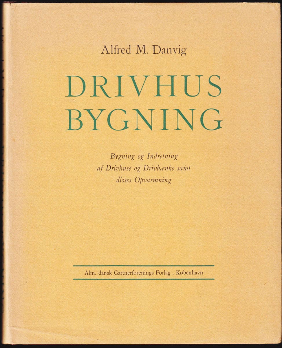 Danvig, Alfred M. ; Holst, Svend Aage : Drivhusbygning. Bygning og Indretning af Drivhuse og Drivbænke samt disses Opvarmning