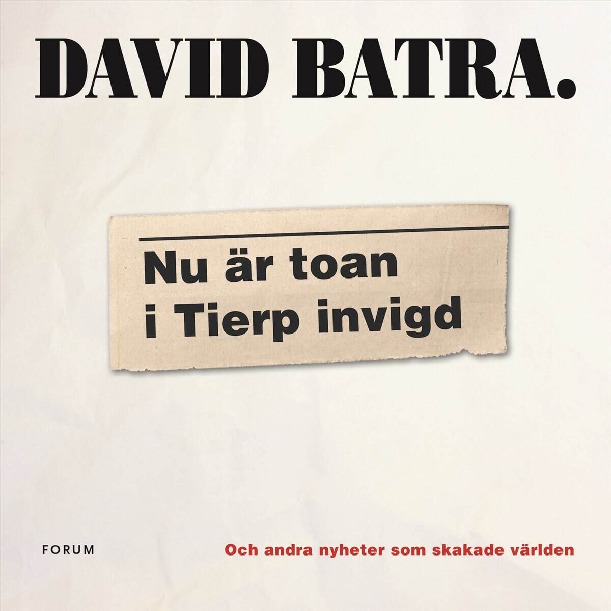 David Batra : Nu är toan i Tierp invigd : och andra nyheter som skakade världen