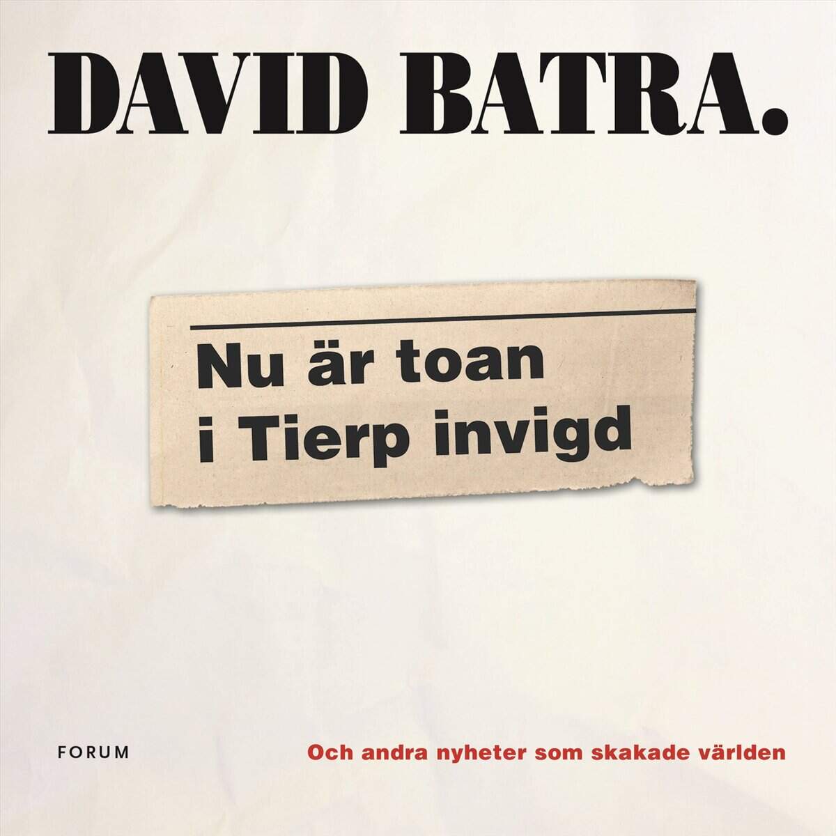 David Batra : Nu är toan i Tierp invigd : och andra nyheter som skakade världen