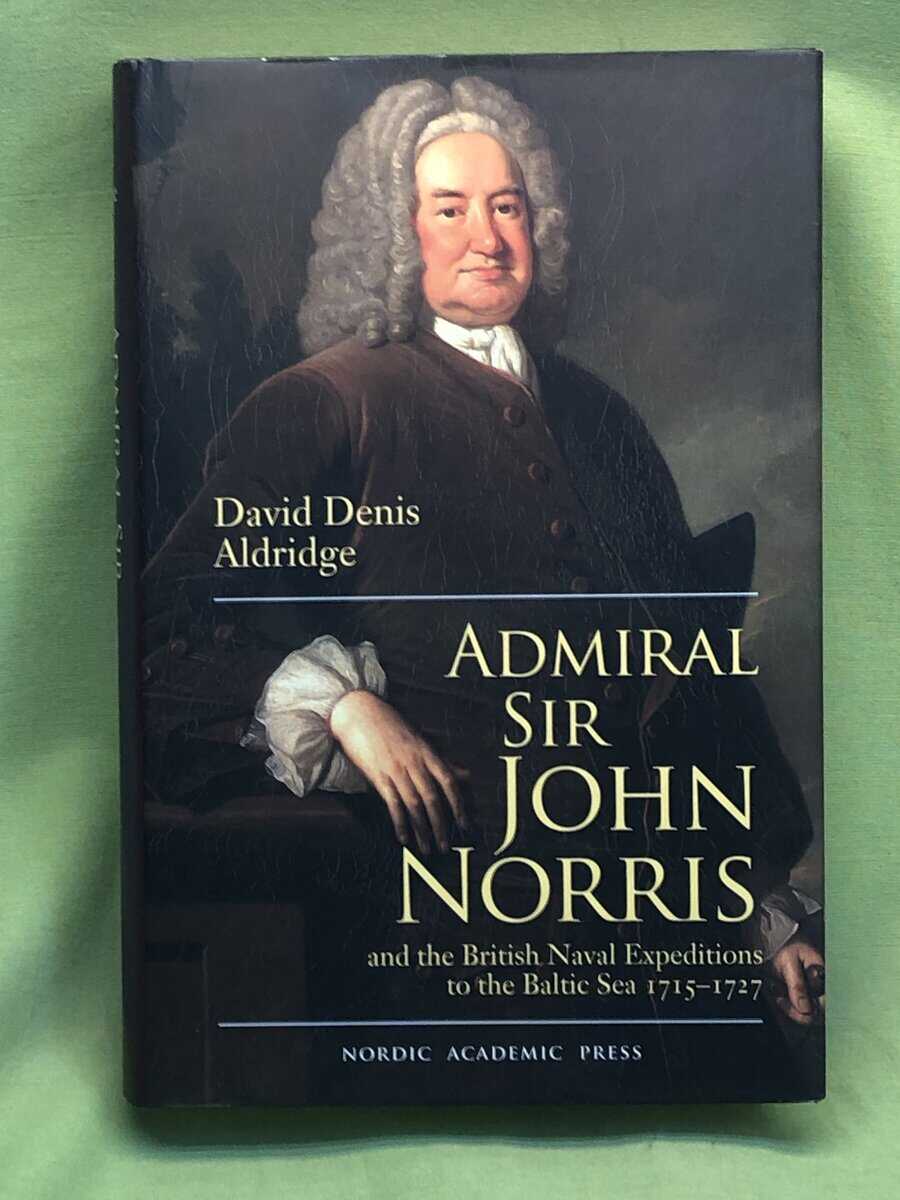 David Denis Aldridge : Admiral Sir John Norris and the British Naval Expeditions to the Baltic Sea 1715-1727