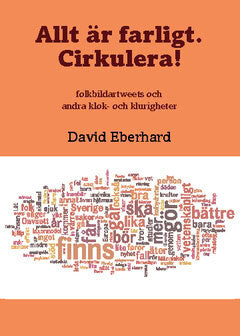 David Eberhard : Allt är farligt. Cirkulera! : folkbildartweets och andra klok- och klurigheter
