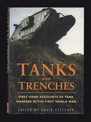 David Fletcher : Tanks and Trenches. First Hand Accounts of Tank Warfare in the First World War