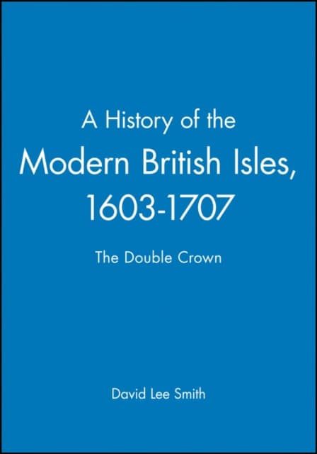 David Lee Smith : History of the modern british isles, 1603-1707 - the double crown