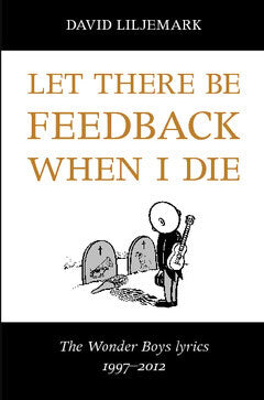David Liljemark : Let there be feedback when I die : The Wonder Boys lyrics 1997-2012