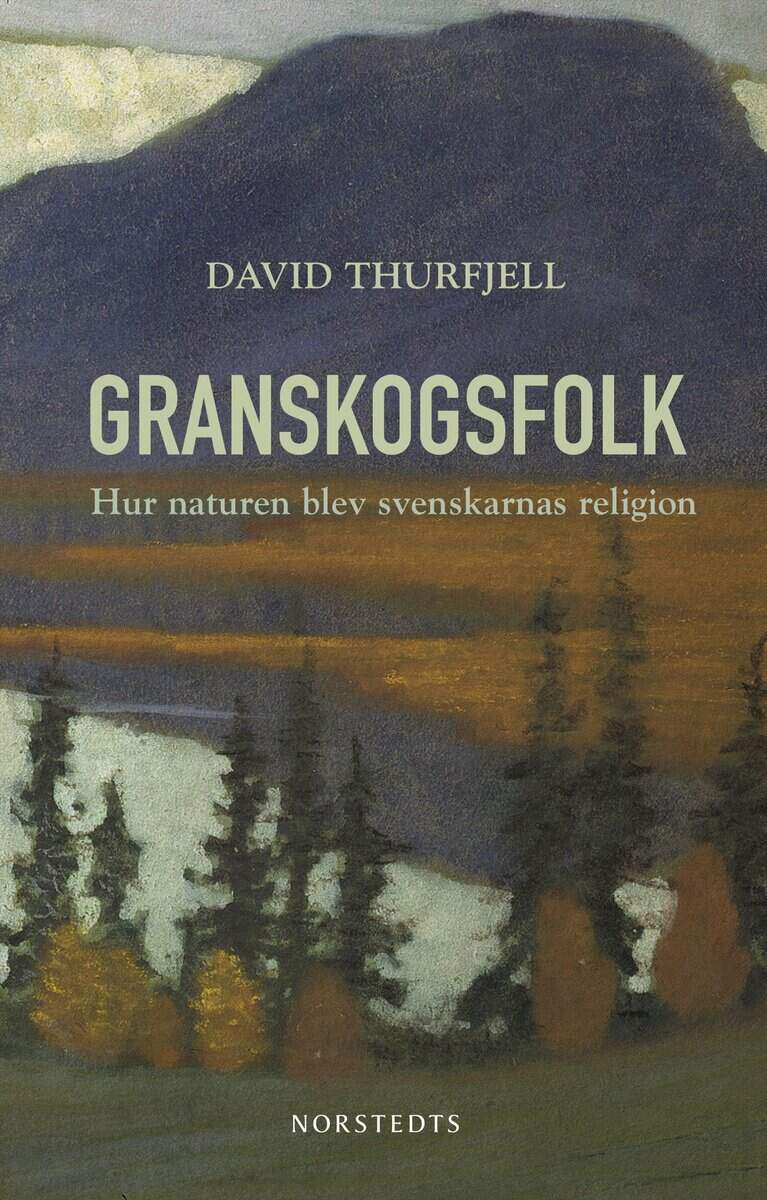David Thurfjell : Granskogsfolk : hur naturen blev svenskarnas religion