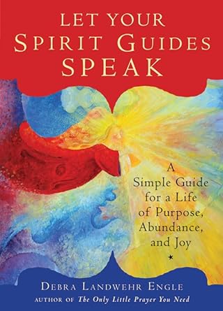 Debra Landwehr Engle : Let your spirit guides speak - a simple guide for a life of purpose, abunda