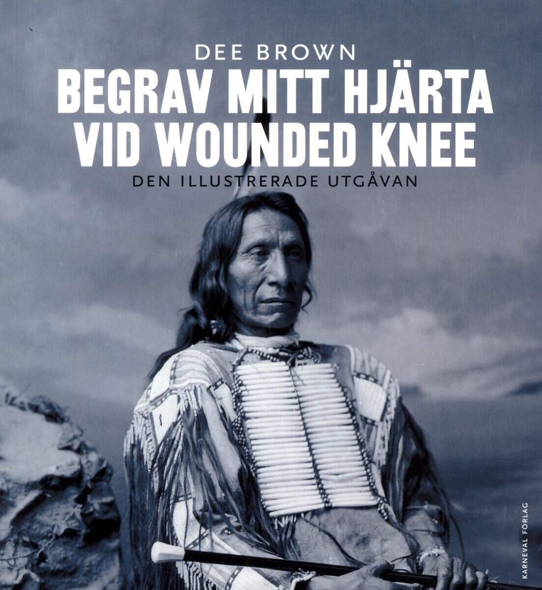 Dee Brown : Begrav mitt hjärta vid Wounded Knee : erövringen av Vilda Västern ur indianernas perspektiv - den illustrerade utgåvan