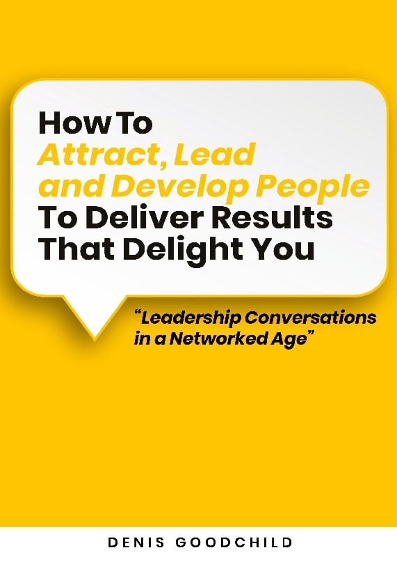 Denis Goodchild : How to attract, lead and develop people to deliver results that delight you