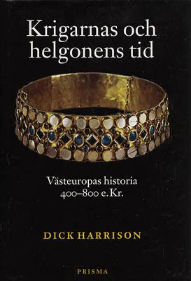 Dick Harrison : Krigarnas och helgonens tid. Västeuropas historia 400-800 e.Kr