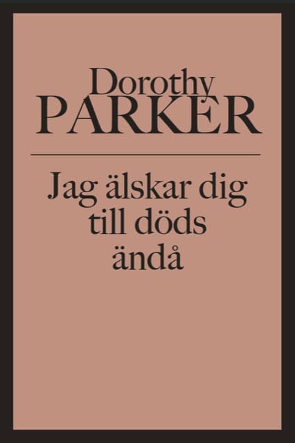 Dorothy Parker : Jag älskar dig till döds ändå